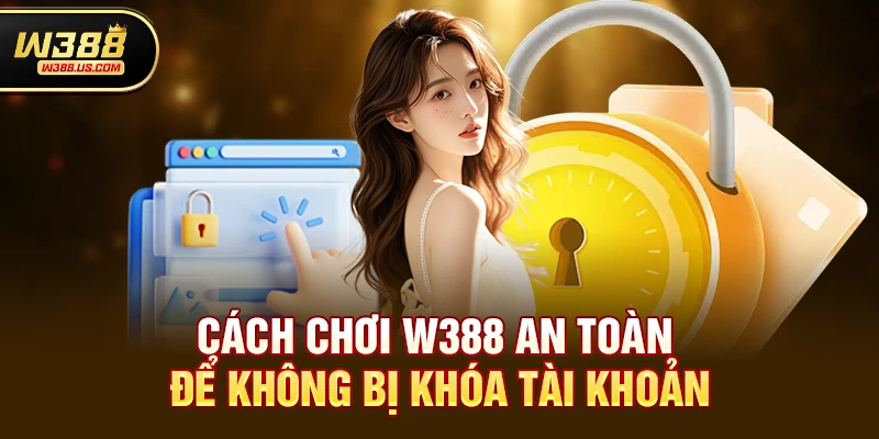 Chơi w388 Có Hay Khóa Tài Khoản Không? Sự Thật Và Người Chơi Cần Biết 4 Cách Chơi w388 An Toàn Để Không Bị Khóa Tài Khoản