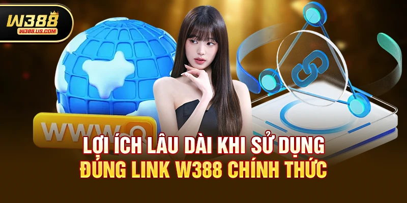 Lợi ích lâu dài khi sử dụng đúng link w388 nào là chính thức