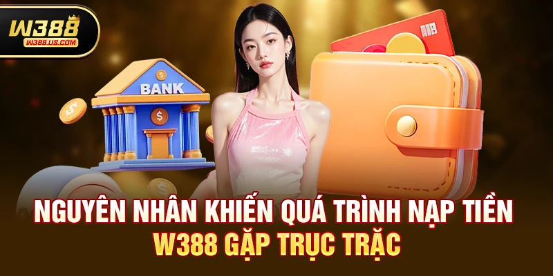 w388 nạp tiền có lỗi không? Giải đáp mọi thắc mắc cho người chơi mới 2 Nguyên nhân khiến quá trình nạp tiền w388 gặp trục trặc