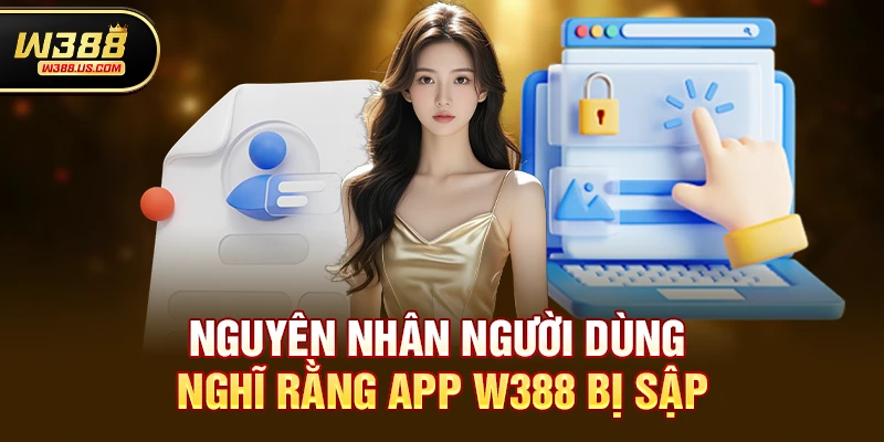 Thực hư tin đồn app w388 có bị sập không gặp sự cố truy cập 2 Nguyên nhân người dùng nghĩ rằng app w388 bị sập