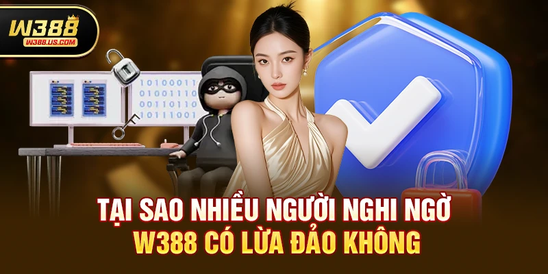 W388 có lừa đảo không? Sự thật mà bạn cần biết 3 Tại sao nhiều người nghi ngờ W388 có lừa đảo không