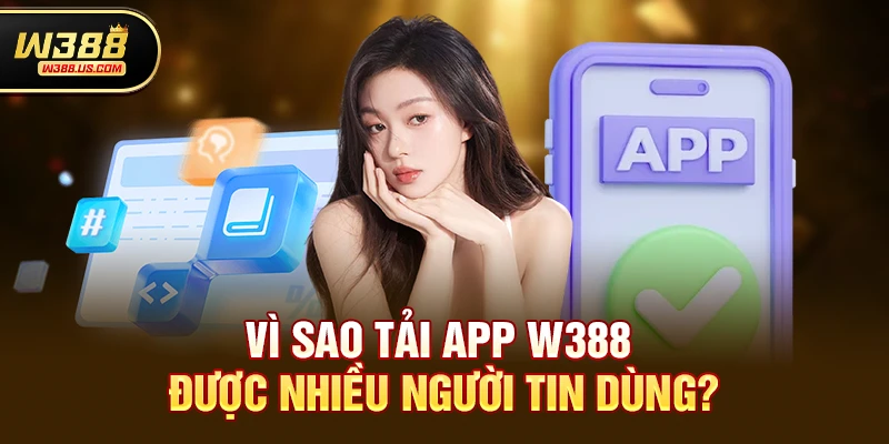 Vì Sao Tải App w388 Được Nhiều Người Tin Dùng?