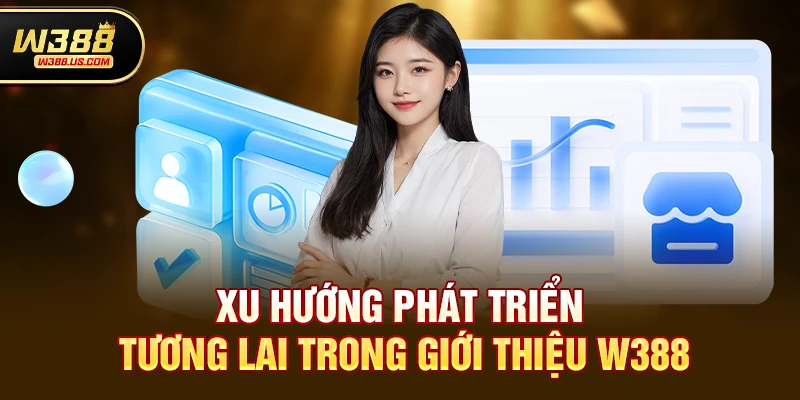 Xu hướng phát triển tương lai trong Giới thiệu w388